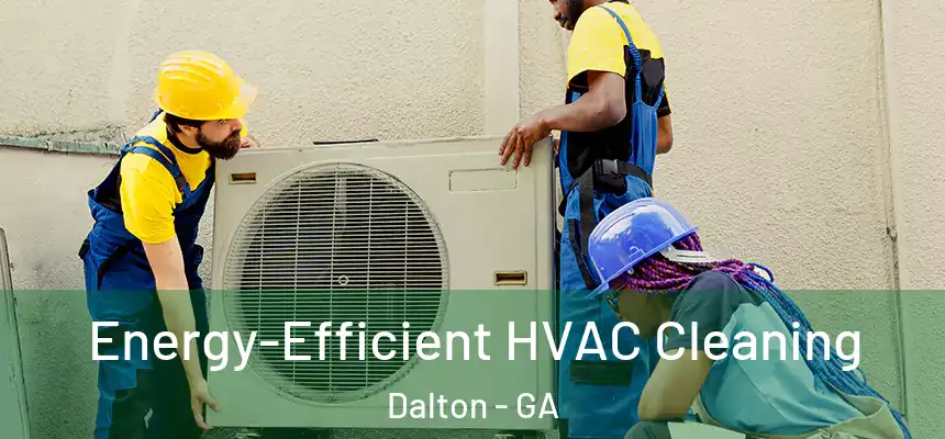Energy-Efficient HVAC Cleaning Dalton - GA