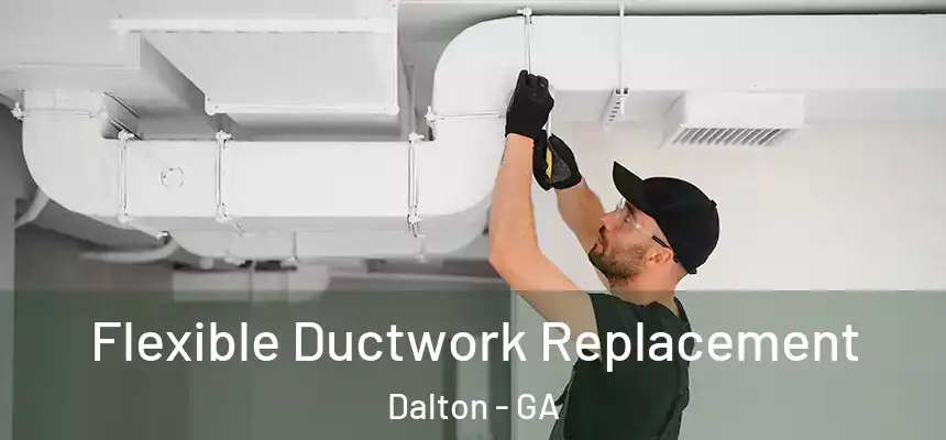 Flexible Ductwork Replacement Dalton - GA